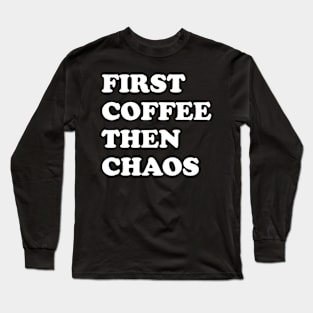 First Coffee Then Chaos Long Sleeve T-Shirt